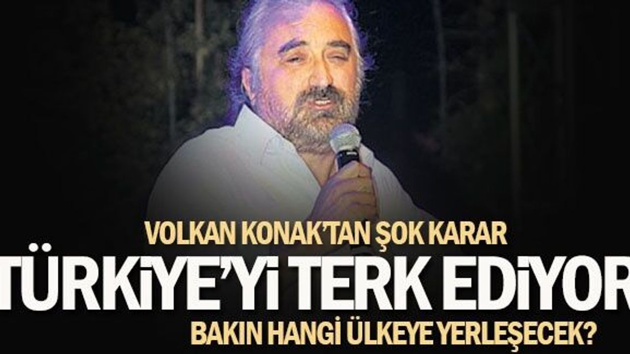 FLAŞ KARAR! VOLKAN KONAK ÜLKEYİ TERK EDİYOR