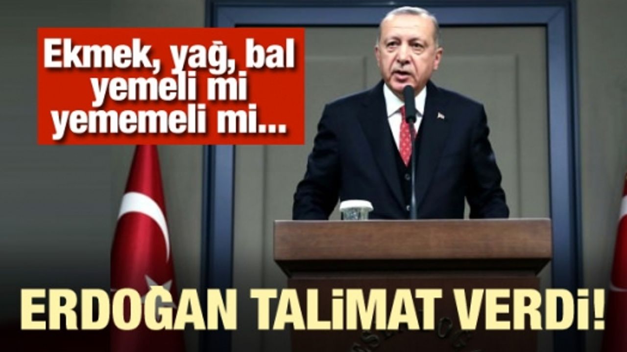 Erdoğan talimat verdi! 'Ekmek, yağ, bal yemeli mi yememeli mi