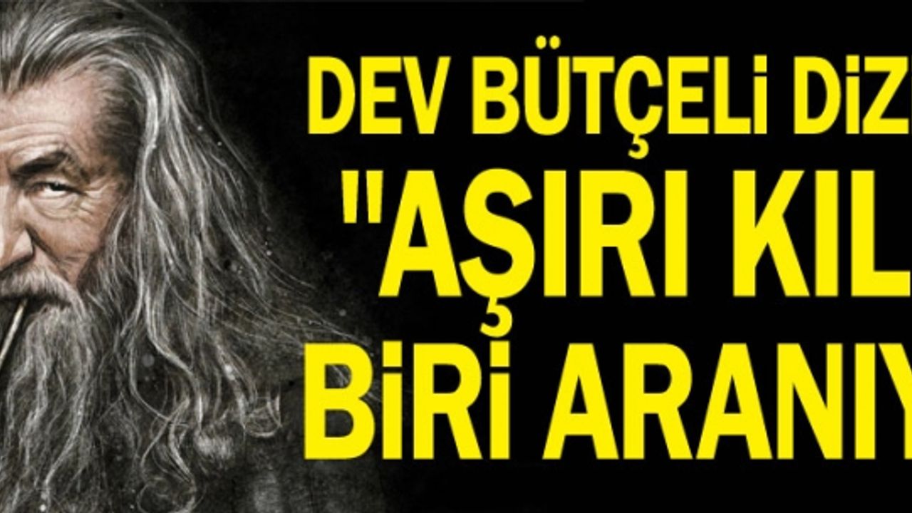 Dev bütçeli dizi için "aşırı kıllı" biri aranıyor