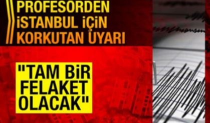İstanbul depremi için korkutan uyarı: Tam bir felaket olacak