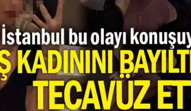 İstanbul bu olayı konuşuyor: İş kadınını bayıltıp tecavüz etti