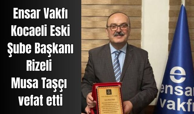 Ensar Vakfı Kocaeli Eski Şube Başkanı Musa Taşçı vefat etti