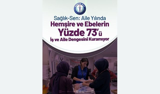Sağlık-Sen: Aile yılında hemşire ve ebelerin yüzde 73'ü iş ve aile dengesini kuramıyor