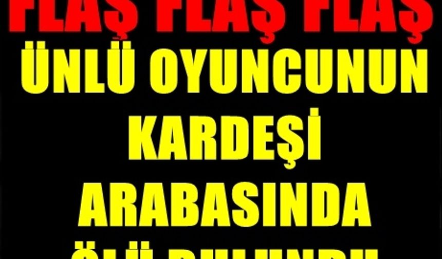 Ünlü Oyuncunun Kardeşi Ölü Bulundu!