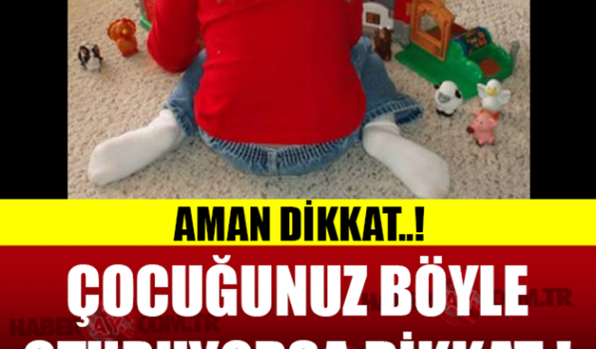Çocuğunuz böyle oturuyorsa dikkat!
