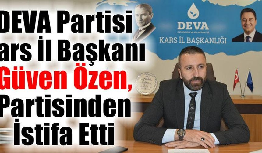 DEVA Partisi Kars il Başkanı Güven Özen,  İl Başkanlığı görevinden istifa etti